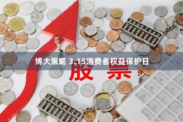 博大策略 3.15消费者权益保护日