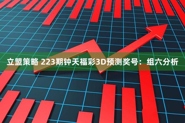 立盟策略 223期钟天福彩3D预测奖号：组六分析