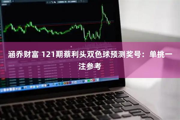 涵乔财富 121期蔡利头双色球预测奖号：单挑一注参考