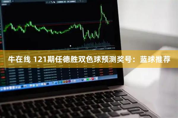 牛在线 121期任德胜双色球预测奖号：蓝球推荐